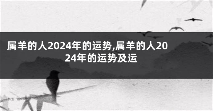 属羊的人2024年的运势,属羊的人2024年的运势及运