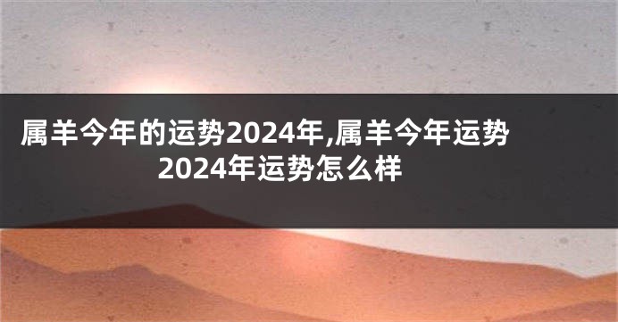 属羊今年的运势2024年,属羊今年运势2024年运势怎么样