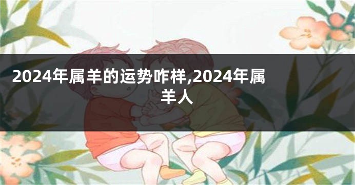 2024年属羊的运势咋样,2024年属羊人