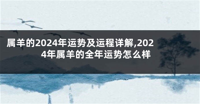 属羊的2024年运势及运程详解,2024年属羊的全年运势怎么样