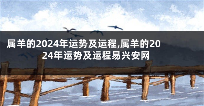 属羊的2024年运势及运程,属羊的2024年运势及运程易兴安网