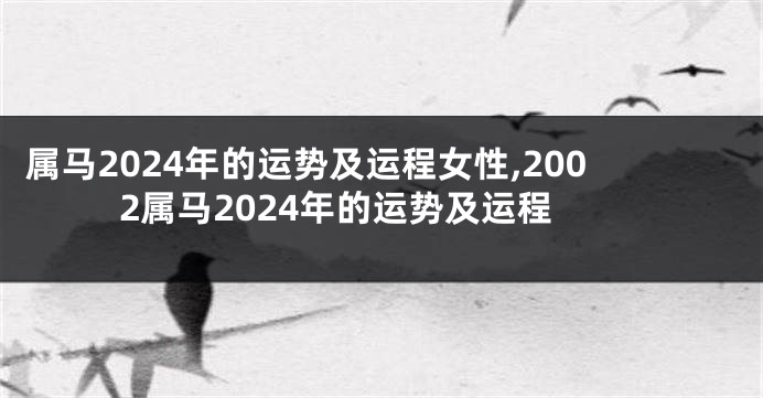 属马2024年的运势及运程女性,2002属马2024年的运势及运程