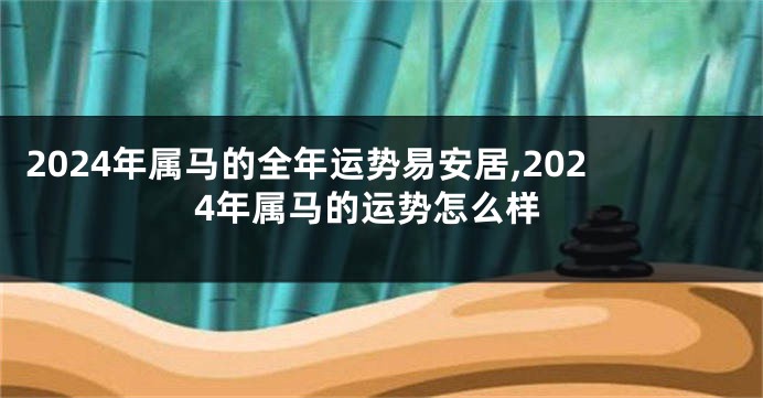 2024年属马的全年运势易安居,2024年属马的运势怎么样