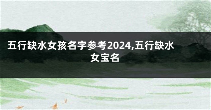 五行缺水女孩名字参考2024,五行缺水女宝名