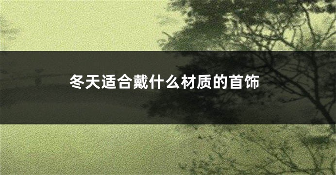 冬天适合戴什么材质的首饰
