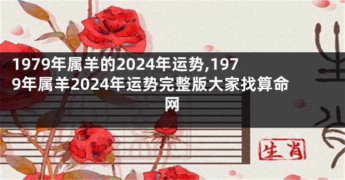 1979年属羊的2024年运势,1979年属羊2024年运势完整版大家找算命网
