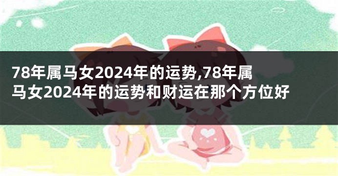 78年属马女2024年的运势,78年属马女2024年的运势和财运在那个方位好