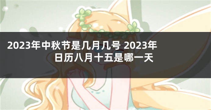 2023年中秋节是几月几号 2023年日历八月十五是哪一天