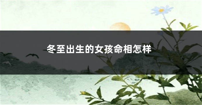 冬至出生的女孩命相怎样