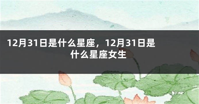 12月31日是什么星座，12月31日是什么星座女生