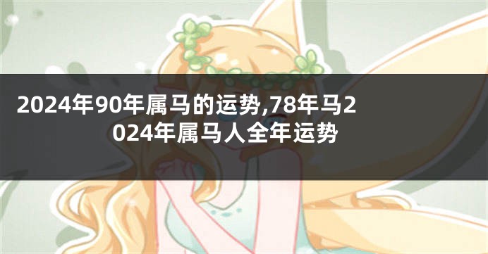2024年90年属马的运势,78年马2024年属马人全年运势