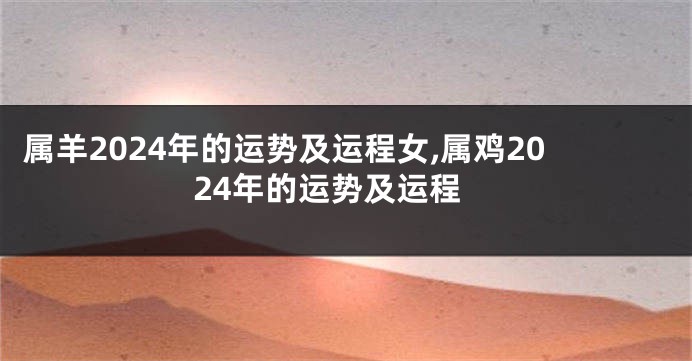 属羊2024年的运势及运程女,属鸡2024年的运势及运程