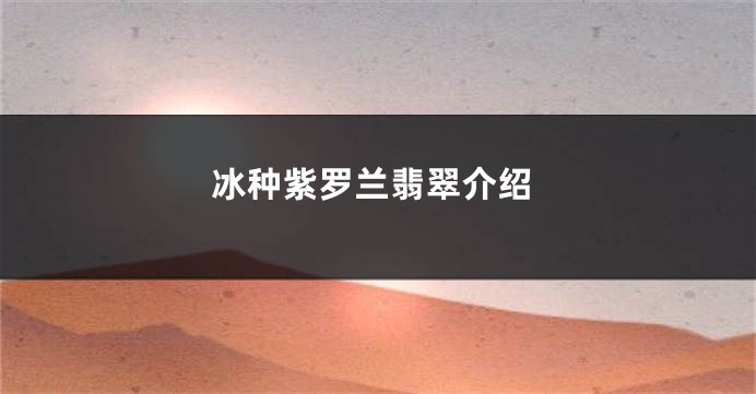 冰种紫罗兰翡翠介绍