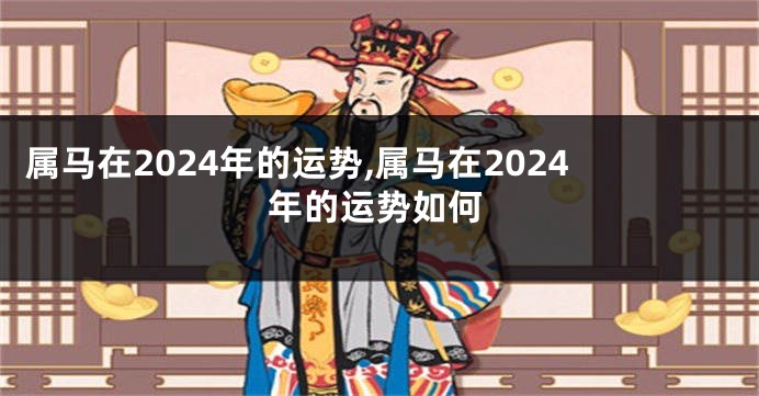 属马在2024年的运势,属马在2024年的运势如何