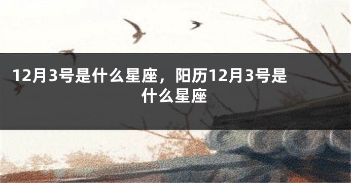 12月3号是什么星座，阳历12月3号是什么星座