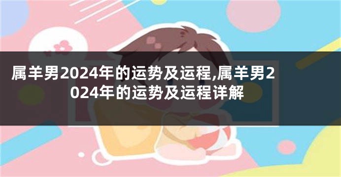 属羊男2024年的运势及运程,属羊男2024年的运势及运程详解