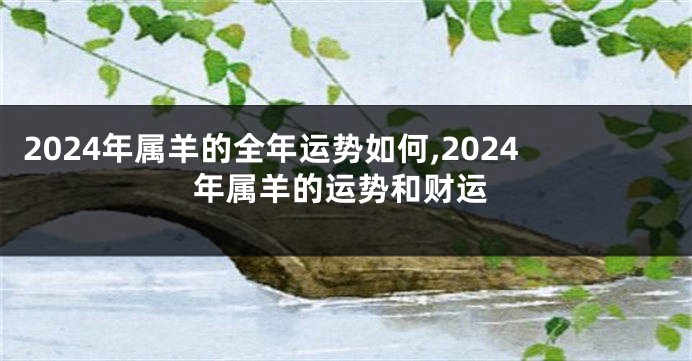 2024年属羊的全年运势如何,2024年属羊的运势和财运