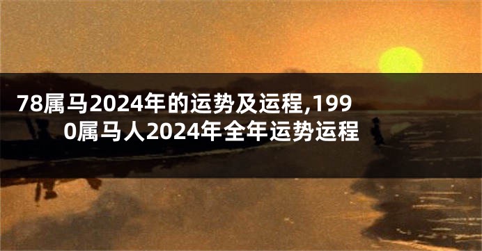 78属马2024年的运势及运程,1990属马人2024年全年运势运程