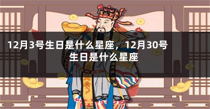 12月3号生日是什么星座，12月30号生日是什么星座