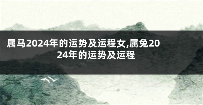 属马2024年的运势及运程女,属兔2024年的运势及运程