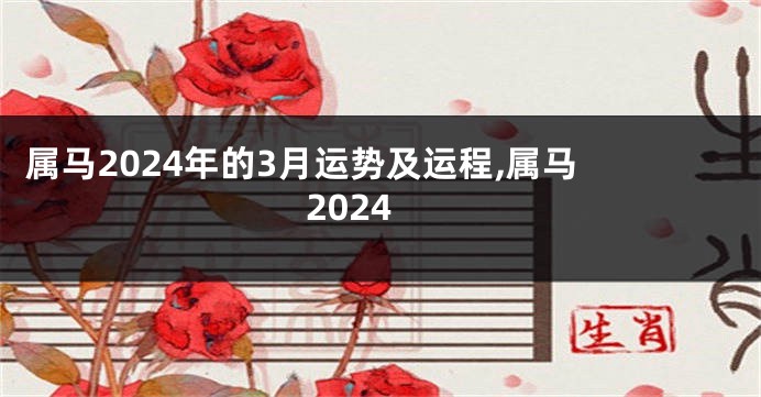 属马2024年的3月运势及运程,属马 2024