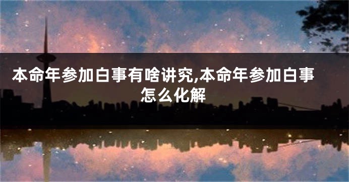 本命年参加白事有啥讲究,本命年参加白事怎么化解
