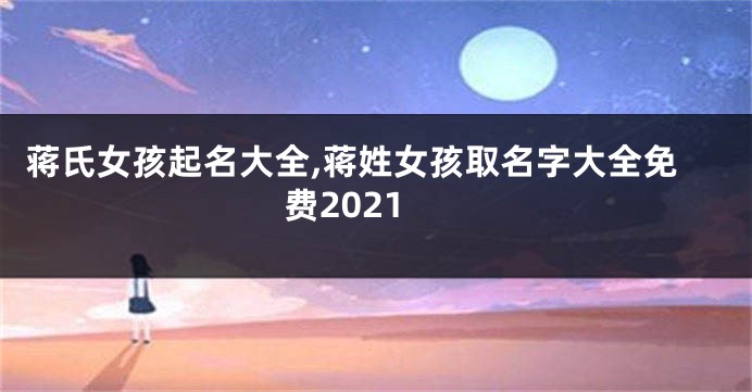 蒋氏女孩起名大全,蒋姓女孩取名字大全免费2021