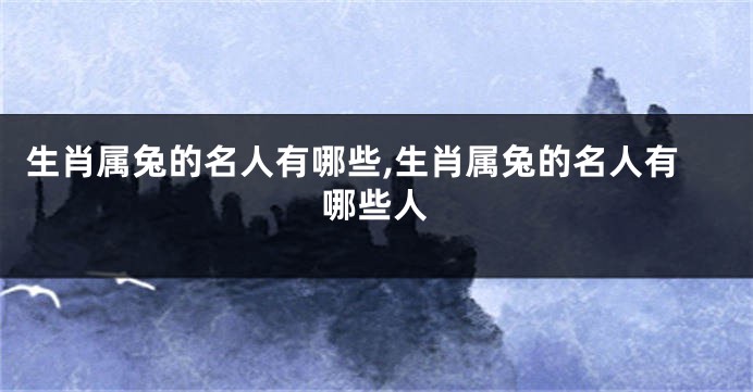 生肖属兔的名人有哪些,生肖属兔的名人有哪些人