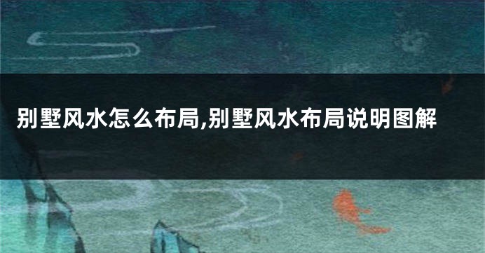 别墅风水怎么布局,别墅风水布局说明图解