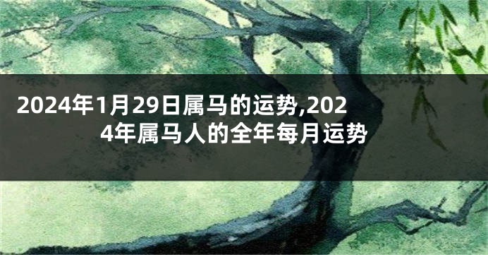 2024年1月29日属马的运势,2024年属马人的全年每月运势