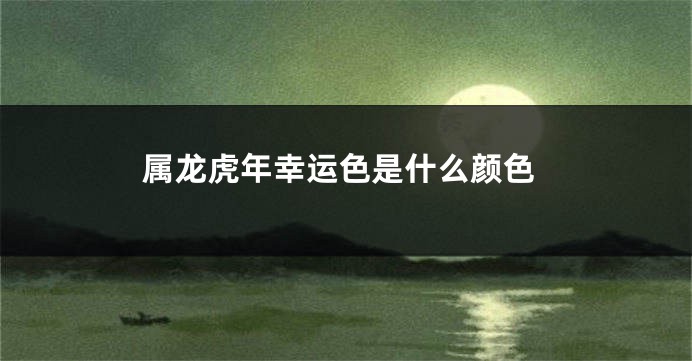 属龙虎年幸运色是什么颜色