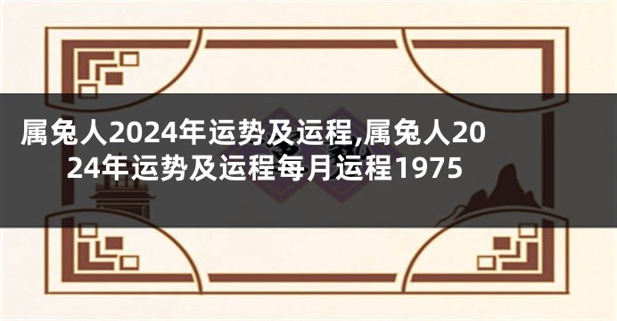 属兔人2024年运势及运程,属兔人2024年运势及运程每月运程1975