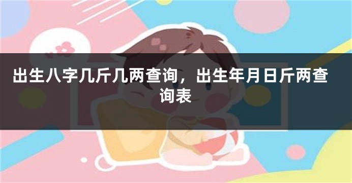 出生八字几斤几两查询，出生年月日斤两查询表