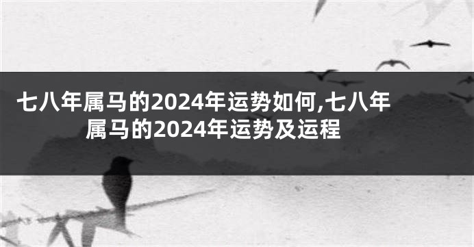 七八年属马的2024年运势如何,七八年属马的2024年运势及运程