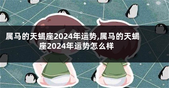 属马的天蝎座2024年运势,属马的天蝎座2024年运势怎么样