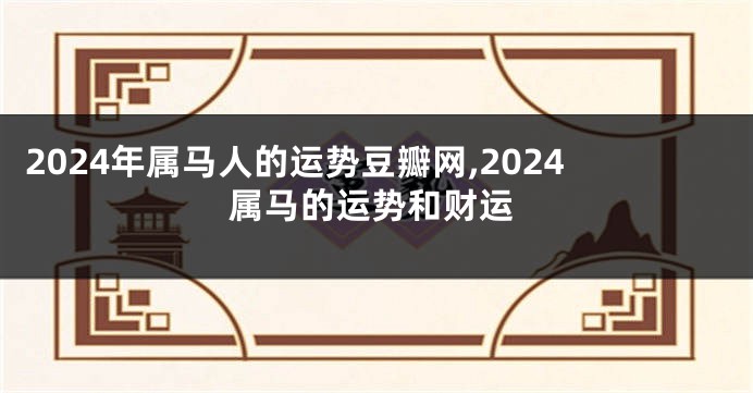2024年属马人的运势豆瓣网,2024属马的运势和财运