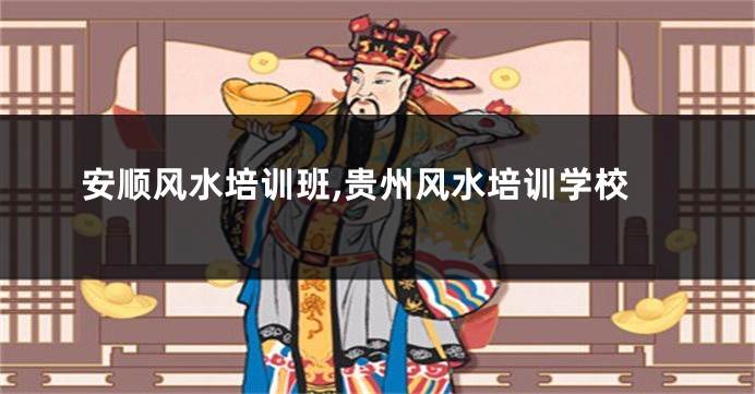 安顺风水培训班,贵州风水培训学校