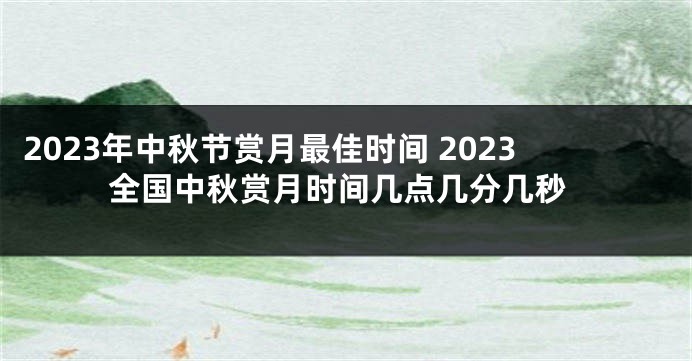 2023年中秋节赏月最佳时间 2023全国中秋赏月时间几点几分几秒