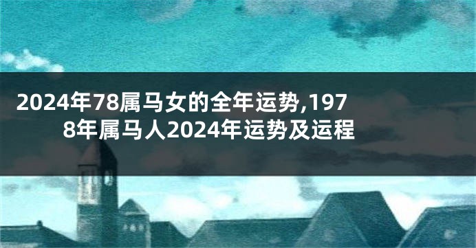 2024年78属马女的全年运势,1978年属马人2024年运势及运程