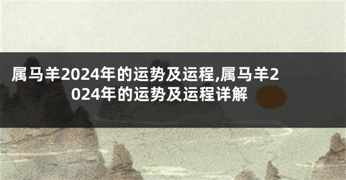 属马羊2024年的运势及运程,属马羊2024年的运势及运程详解