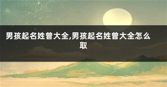 男孩起名姓曾大全,男孩起名姓曾大全怎么取