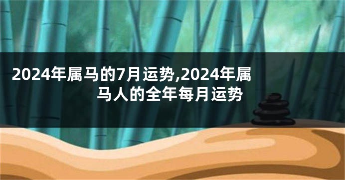 2024年属马的7月运势,2024年属马人的全年每月运势