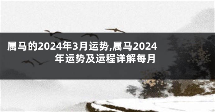 属马的2024年3月运势,属马2024年运势及运程详解每月