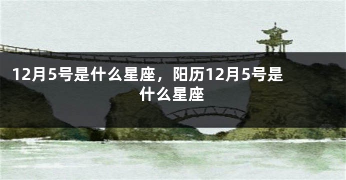 12月5号是什么星座，阳历12月5号是什么星座