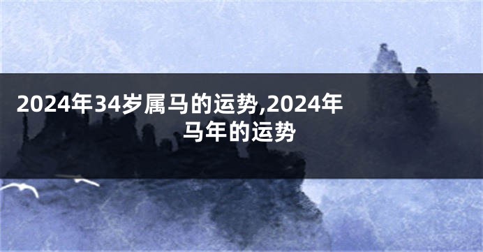2024年34岁属马的运势,2024年马年的运势