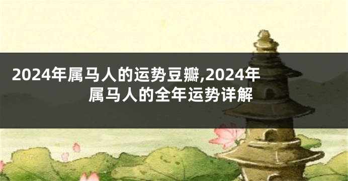 2024年属马人的运势豆瓣,2024年属马人的全年运势详解