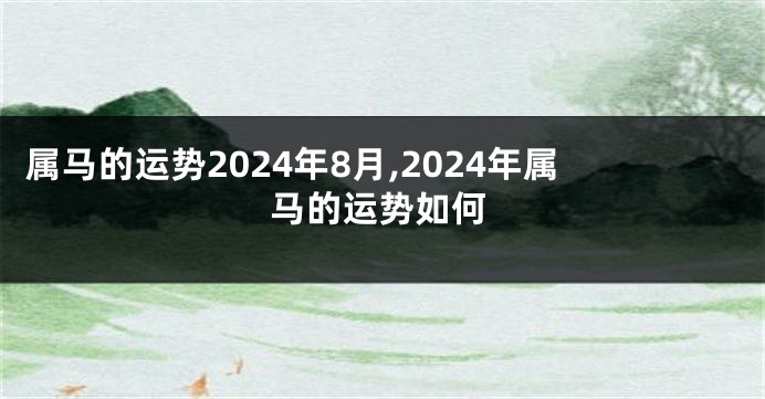 属马的运势2024年8月,2024年属马的运势如何