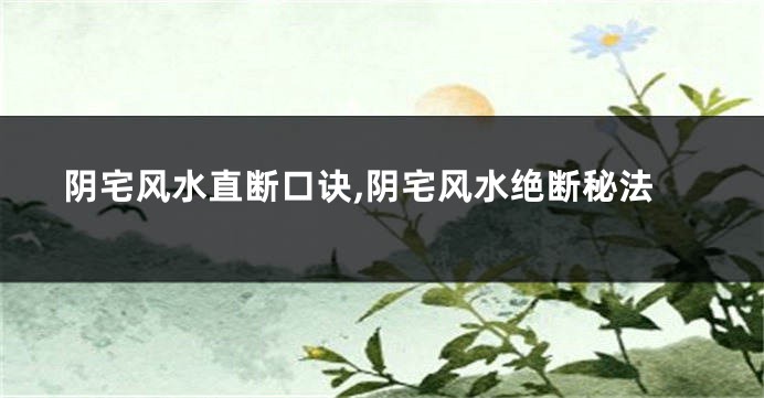 阴宅风水直断口诀,阴宅风水绝断秘法