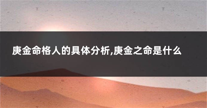 庚金命格人的具体分析,庚金之命是什么