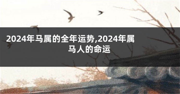 2024年马属的全年运势,2024年属马人的命运